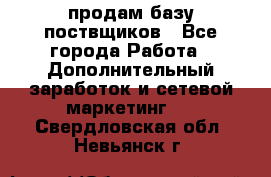 продам базу поствщиков - Все города Работа » Дополнительный заработок и сетевой маркетинг   . Свердловская обл.,Невьянск г.